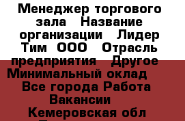 Менеджер торгового зала › Название организации ­ Лидер Тим, ООО › Отрасль предприятия ­ Другое › Минимальный оклад ­ 1 - Все города Работа » Вакансии   . Кемеровская обл.,Прокопьевск г.